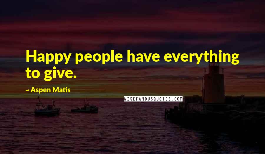 Aspen Matis Quotes: Happy people have everything to give.