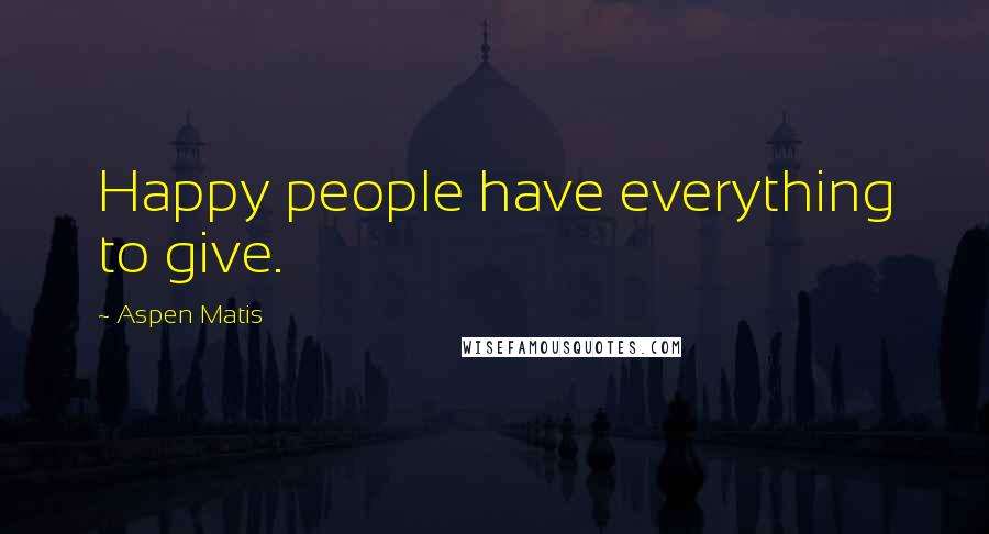 Aspen Matis Quotes: Happy people have everything to give.