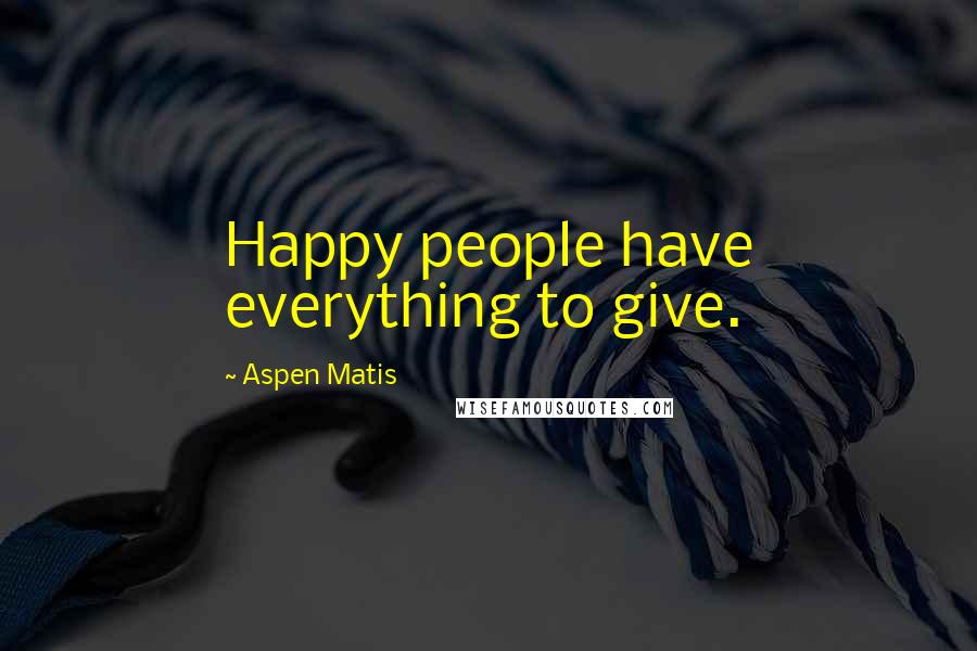 Aspen Matis Quotes: Happy people have everything to give.