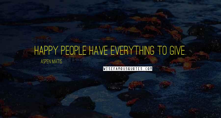 Aspen Matis Quotes: Happy people have everything to give.