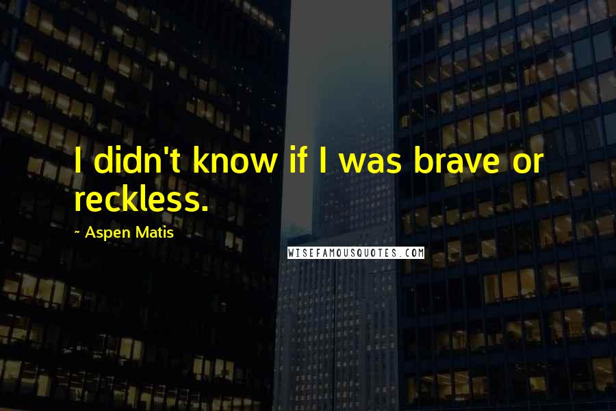 Aspen Matis Quotes: I didn't know if I was brave or reckless.