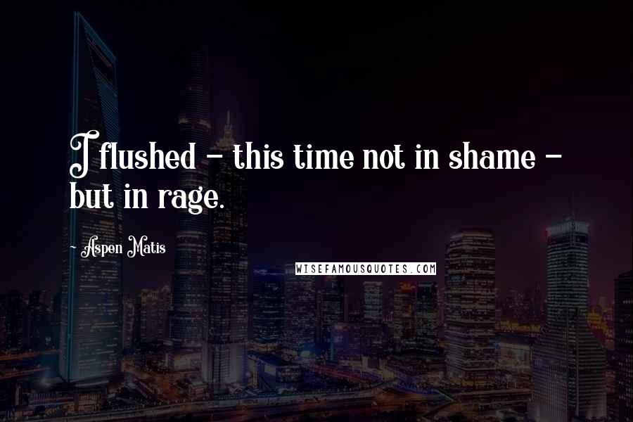 Aspen Matis Quotes: I flushed - this time not in shame - but in rage.