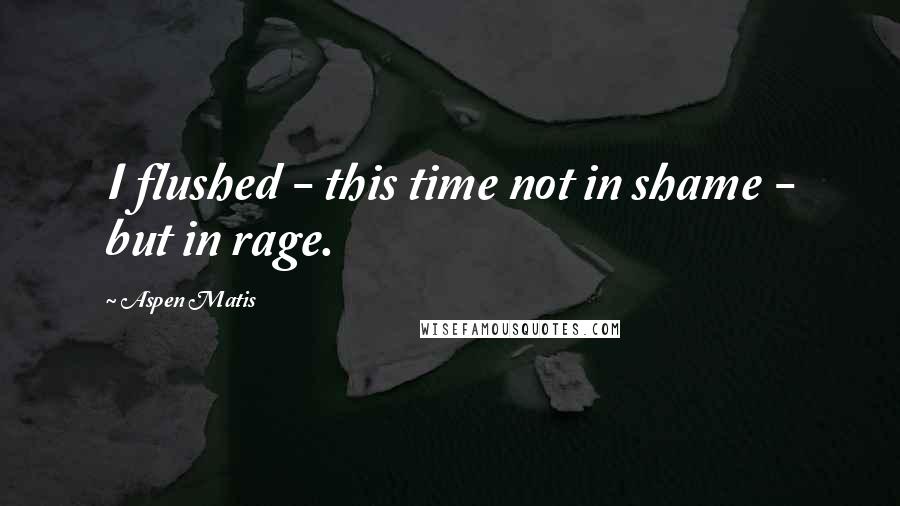 Aspen Matis Quotes: I flushed - this time not in shame - but in rage.