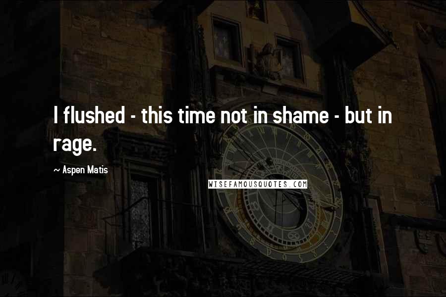 Aspen Matis Quotes: I flushed - this time not in shame - but in rage.