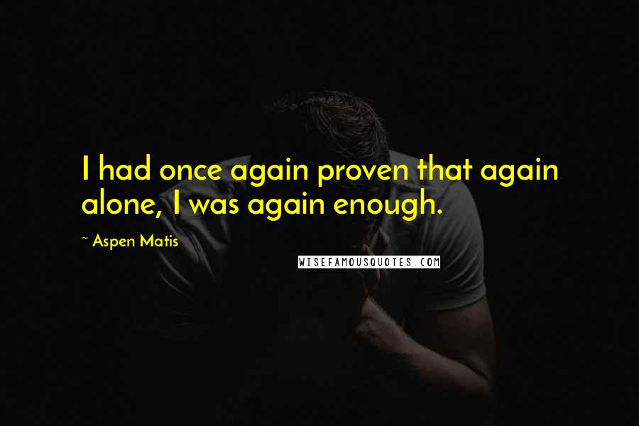 Aspen Matis Quotes: I had once again proven that again alone, I was again enough.