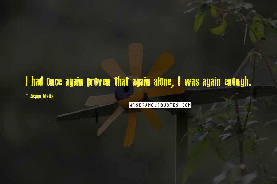 Aspen Matis Quotes: I had once again proven that again alone, I was again enough.