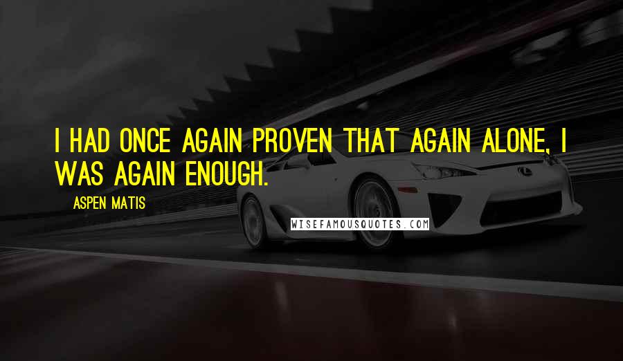 Aspen Matis Quotes: I had once again proven that again alone, I was again enough.