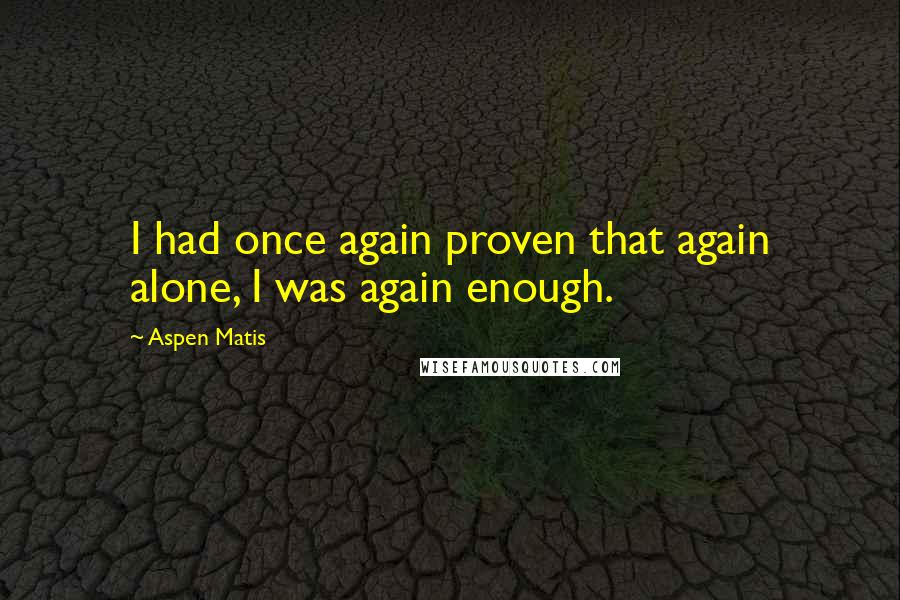 Aspen Matis Quotes: I had once again proven that again alone, I was again enough.
