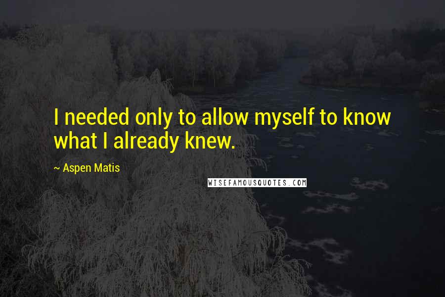 Aspen Matis Quotes: I needed only to allow myself to know what I already knew.