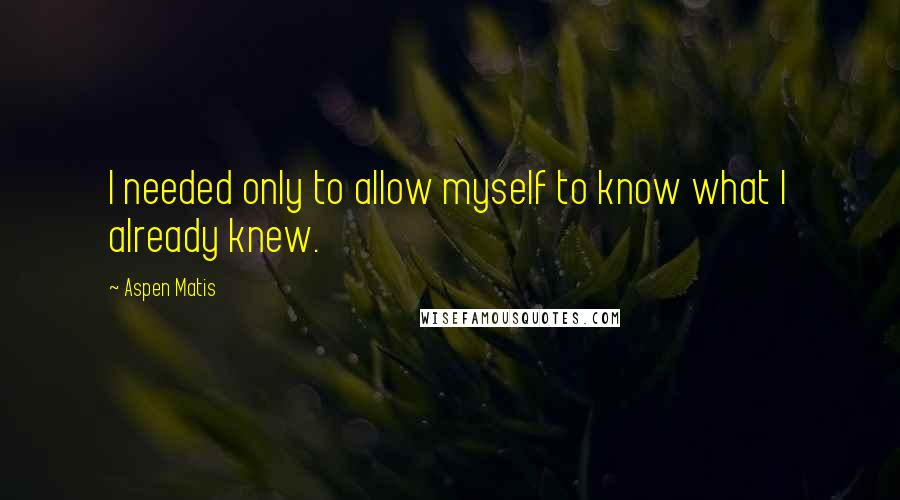 Aspen Matis Quotes: I needed only to allow myself to know what I already knew.