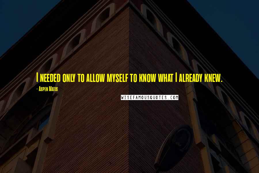 Aspen Matis Quotes: I needed only to allow myself to know what I already knew.