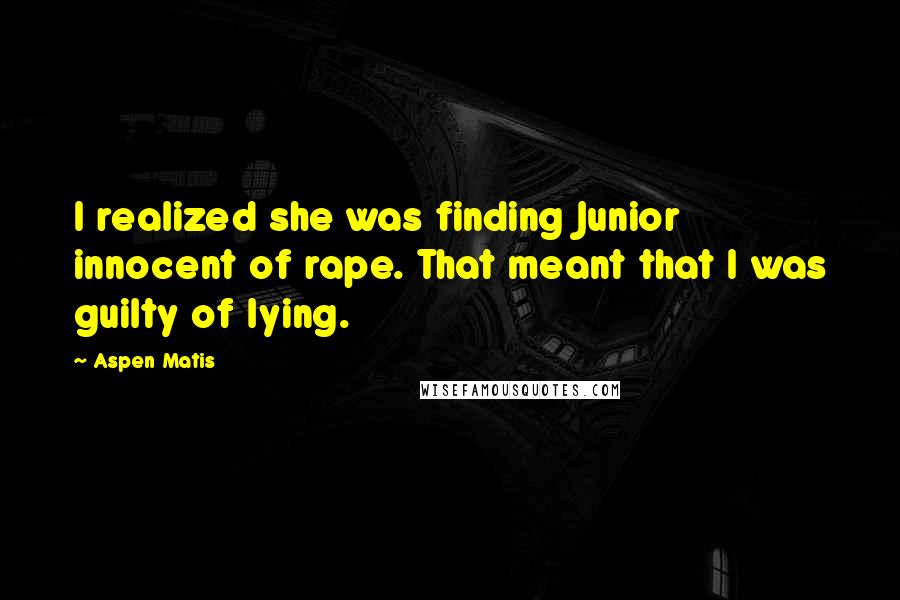 Aspen Matis Quotes: I realized she was finding Junior innocent of rape. That meant that I was guilty of lying.