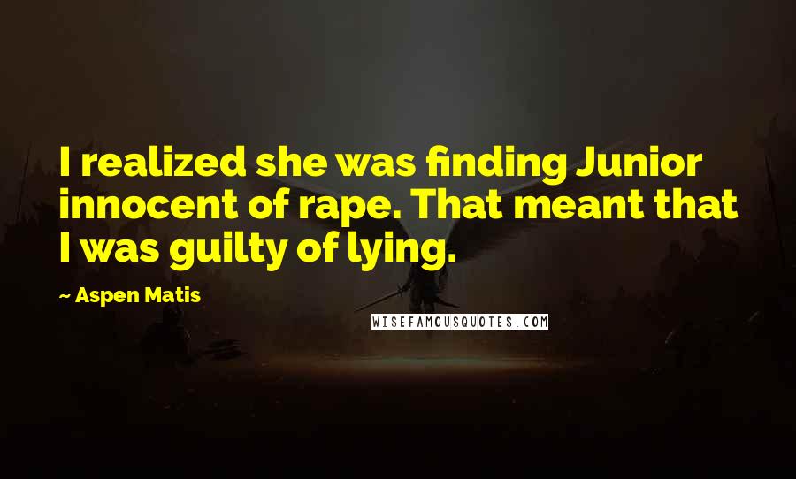 Aspen Matis Quotes: I realized she was finding Junior innocent of rape. That meant that I was guilty of lying.
