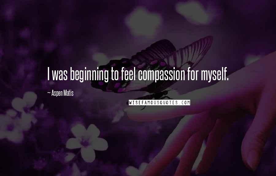 Aspen Matis Quotes: I was beginning to feel compassion for myself.
