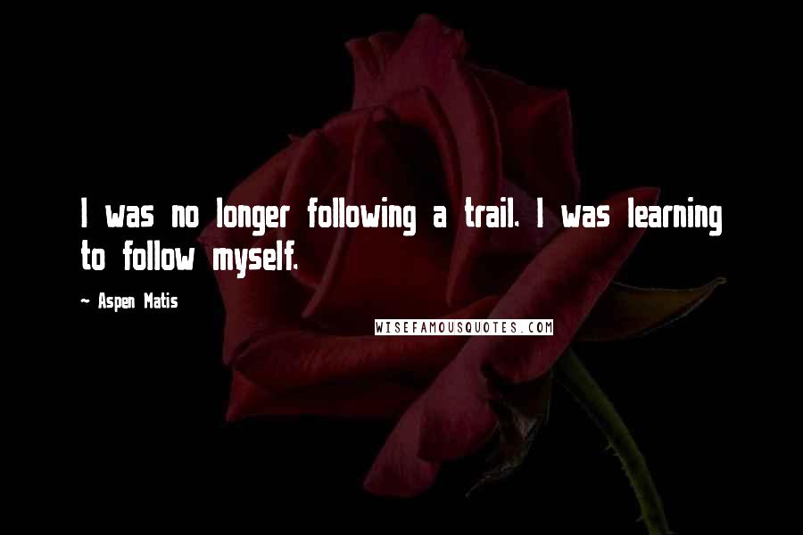 Aspen Matis Quotes: I was no longer following a trail. I was learning to follow myself.