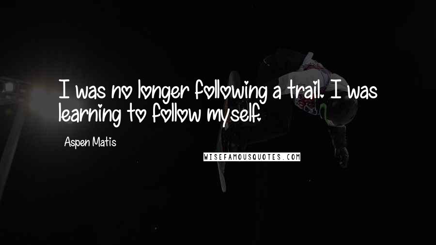 Aspen Matis Quotes: I was no longer following a trail. I was learning to follow myself.