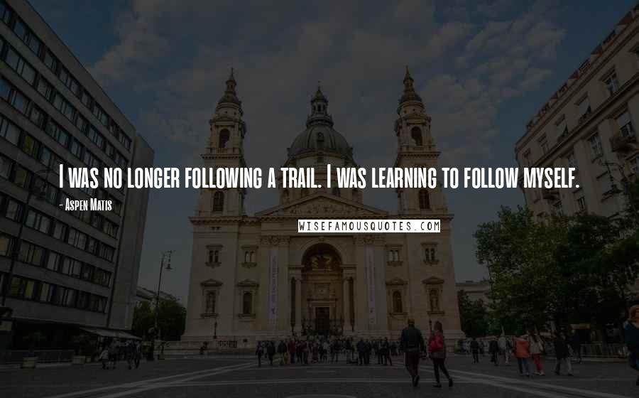 Aspen Matis Quotes: I was no longer following a trail. I was learning to follow myself.