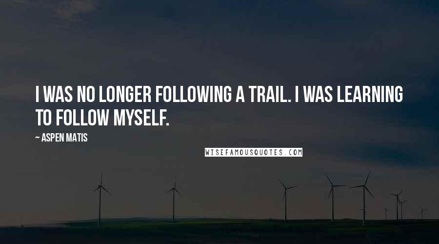 Aspen Matis Quotes: I was no longer following a trail. I was learning to follow myself.