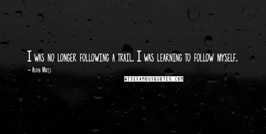 Aspen Matis Quotes: I was no longer following a trail. I was learning to follow myself.