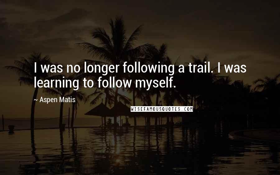 Aspen Matis Quotes: I was no longer following a trail. I was learning to follow myself.