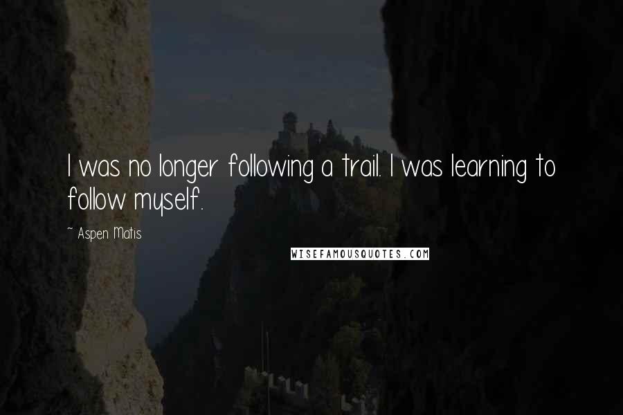 Aspen Matis Quotes: I was no longer following a trail. I was learning to follow myself.