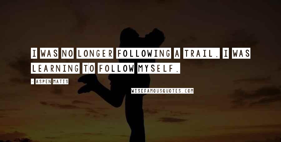 Aspen Matis Quotes: I was no longer following a trail. I was learning to follow myself.