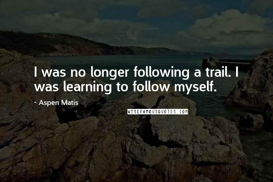 Aspen Matis Quotes: I was no longer following a trail. I was learning to follow myself.