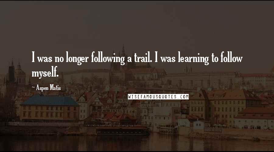 Aspen Matis Quotes: I was no longer following a trail. I was learning to follow myself.