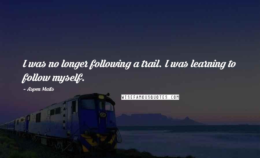 Aspen Matis Quotes: I was no longer following a trail. I was learning to follow myself.