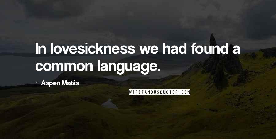 Aspen Matis Quotes: In lovesickness we had found a common language.