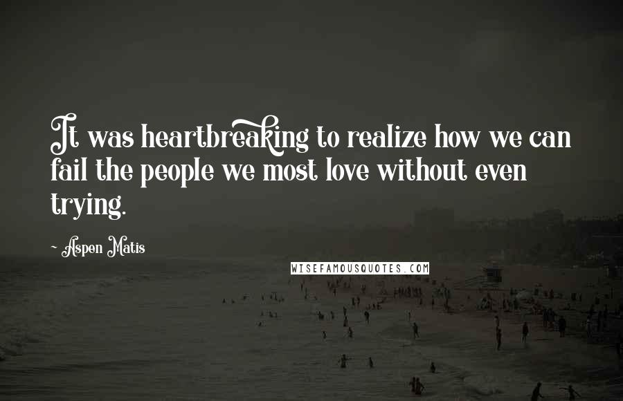 Aspen Matis Quotes: It was heartbreaking to realize how we can fail the people we most love without even trying.