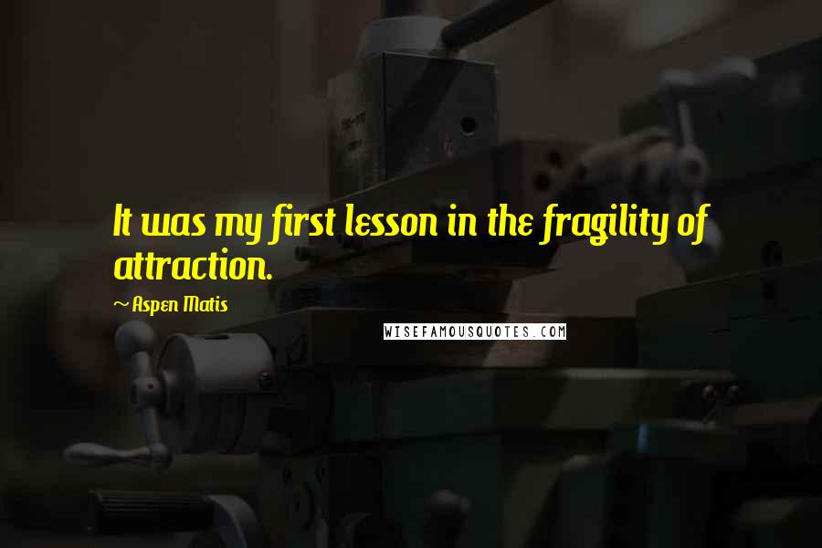 Aspen Matis Quotes: It was my first lesson in the fragility of attraction.
