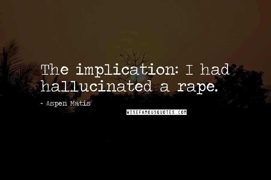 Aspen Matis Quotes: The implication: I had hallucinated a rape.