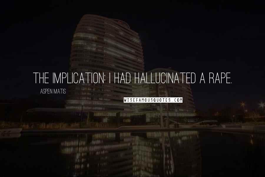Aspen Matis Quotes: The implication: I had hallucinated a rape.