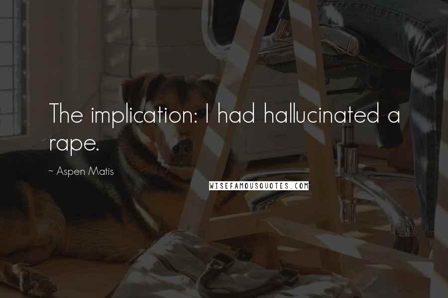 Aspen Matis Quotes: The implication: I had hallucinated a rape.