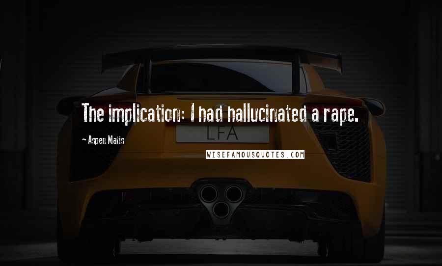 Aspen Matis Quotes: The implication: I had hallucinated a rape.