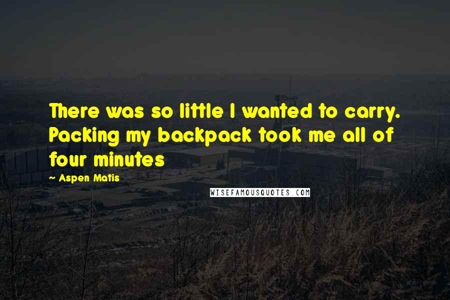 Aspen Matis Quotes: There was so little I wanted to carry. Packing my backpack took me all of four minutes