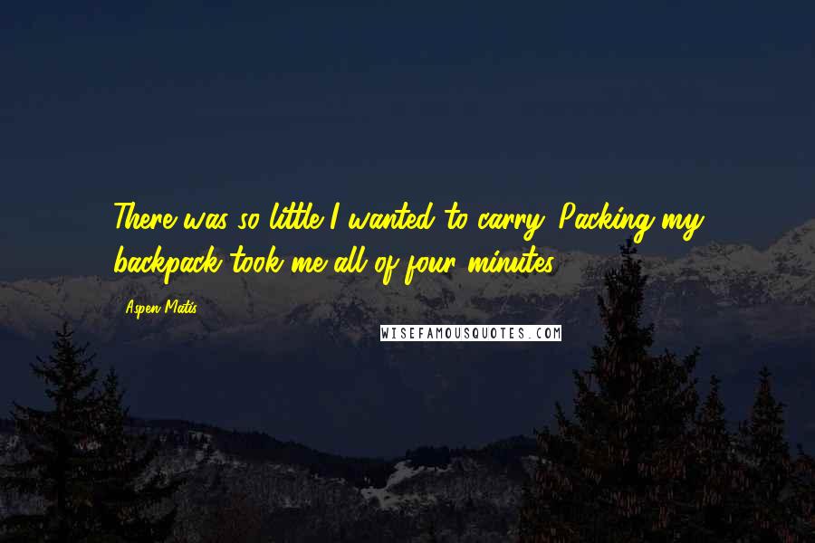 Aspen Matis Quotes: There was so little I wanted to carry. Packing my backpack took me all of four minutes