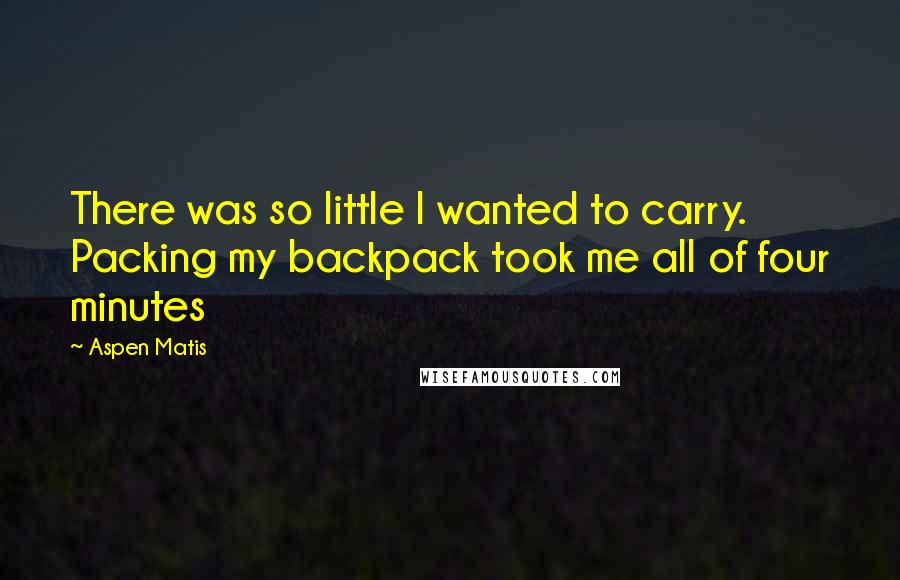 Aspen Matis Quotes: There was so little I wanted to carry. Packing my backpack took me all of four minutes