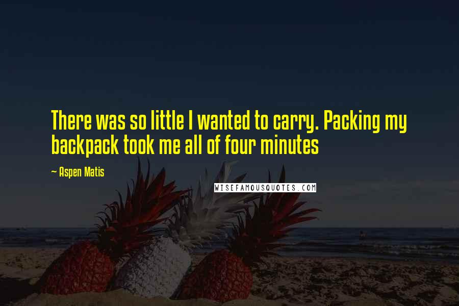 Aspen Matis Quotes: There was so little I wanted to carry. Packing my backpack took me all of four minutes