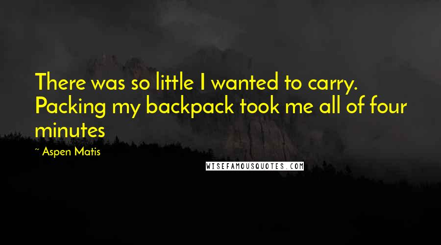 Aspen Matis Quotes: There was so little I wanted to carry. Packing my backpack took me all of four minutes