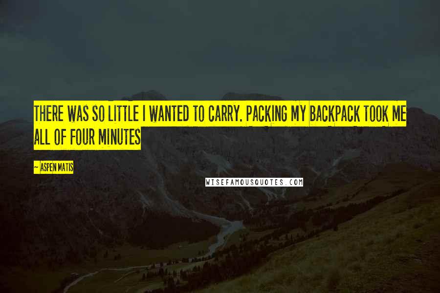 Aspen Matis Quotes: There was so little I wanted to carry. Packing my backpack took me all of four minutes