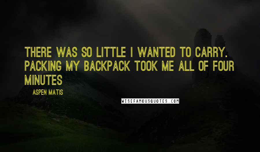 Aspen Matis Quotes: There was so little I wanted to carry. Packing my backpack took me all of four minutes