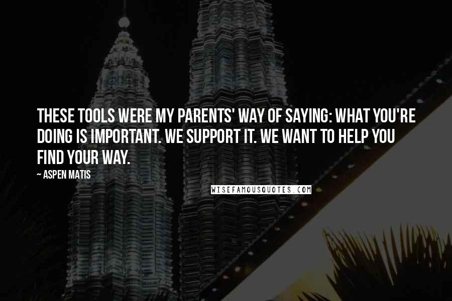 Aspen Matis Quotes: These tools were my parents' way of saying: What you're doing is important. We support it. We want to help you find your way.