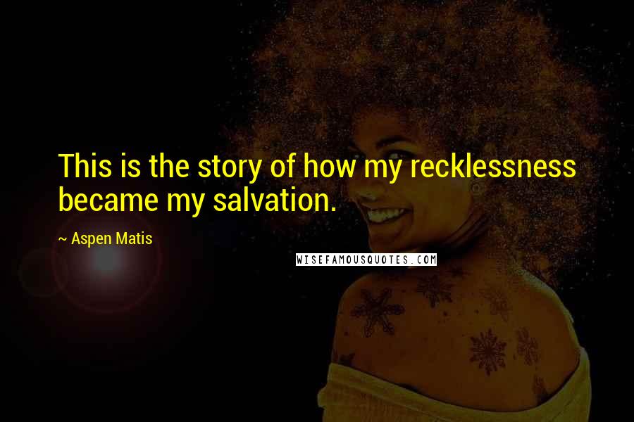 Aspen Matis Quotes: This is the story of how my recklessness became my salvation.