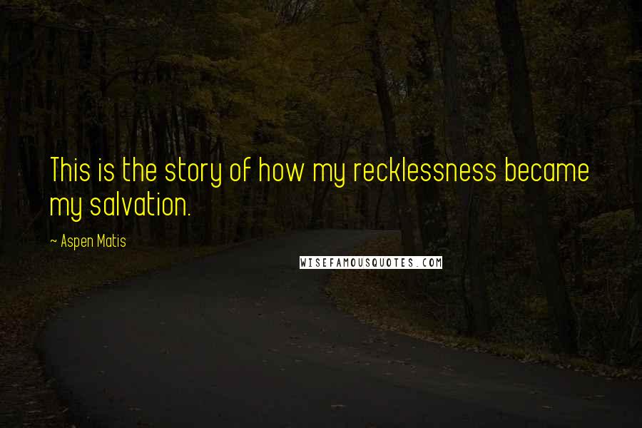 Aspen Matis Quotes: This is the story of how my recklessness became my salvation.