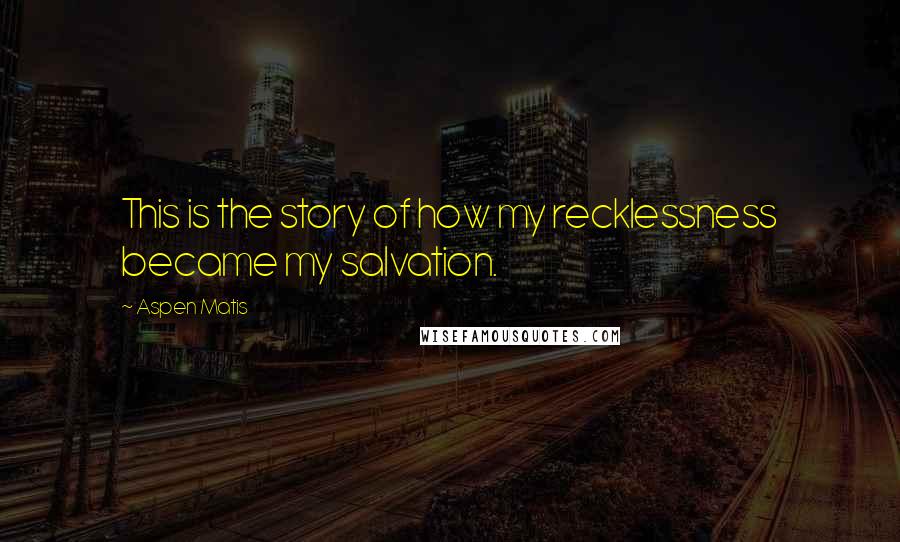 Aspen Matis Quotes: This is the story of how my recklessness became my salvation.