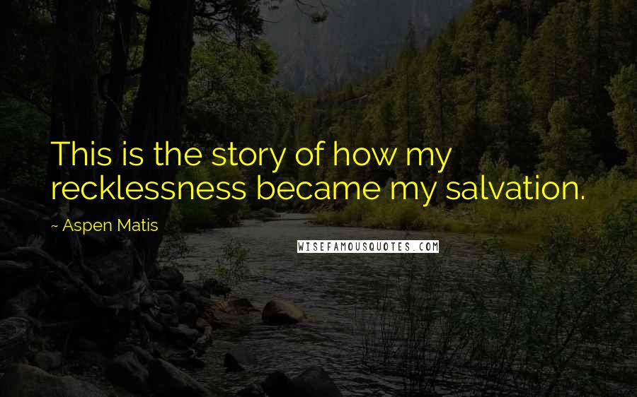 Aspen Matis Quotes: This is the story of how my recklessness became my salvation.