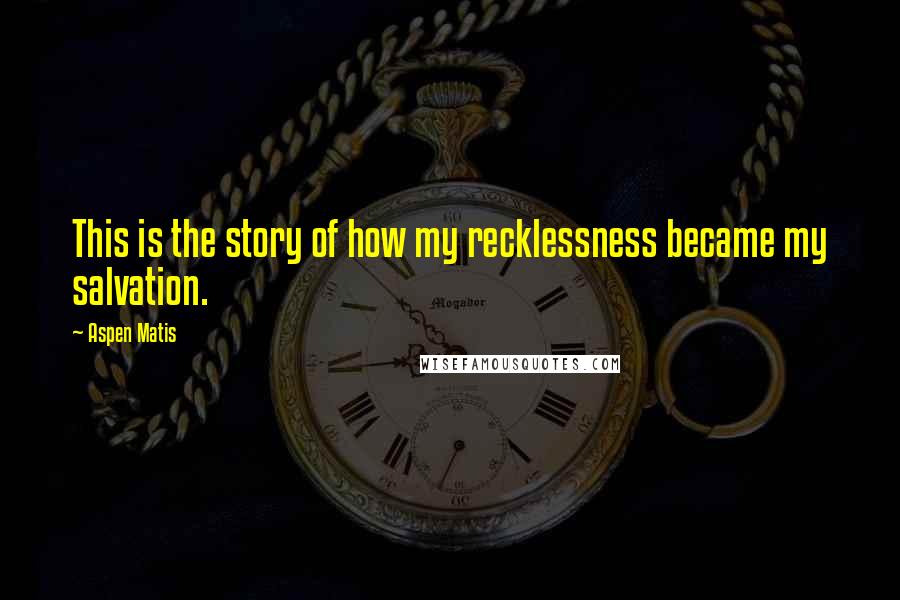 Aspen Matis Quotes: This is the story of how my recklessness became my salvation.