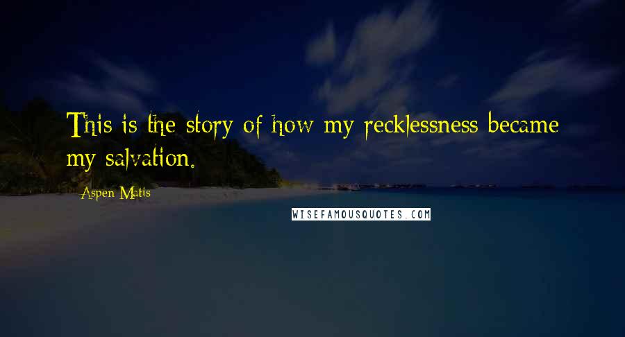 Aspen Matis Quotes: This is the story of how my recklessness became my salvation.